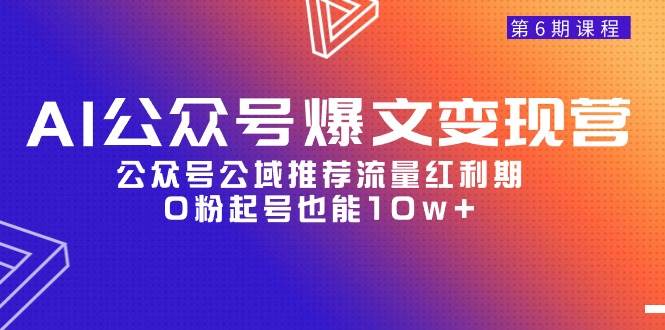 AI公众号爆文-变现营06期，公众号公域推荐流量红利期，0粉起号也能10w+-行行副业