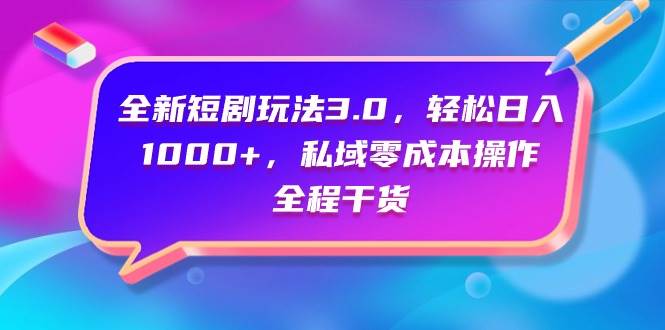 全新短剧玩法3.0，轻松日入1000+，私域零成本操作，全程干货-行行副业