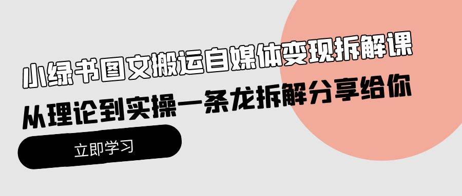 小绿书图文搬运自媒体变现拆解课，从理论到实操一条龙拆解分享给你-行行副业