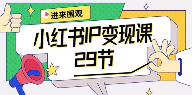 小红书IP变现课：开店/定位/IP变现/直播带货/爆款打造/涨价秘诀/等等/29节-行行副业
