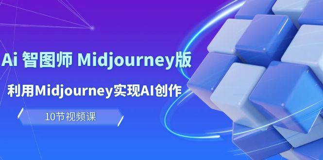 玩赚Ai 智图师 Midjourney版：利用Midjourney实现AI创作及变现（10节课）-行行副业