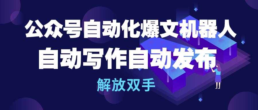 公众号流量主自动化爆文机器人，自动写作自动发布，解放双手-行行副业