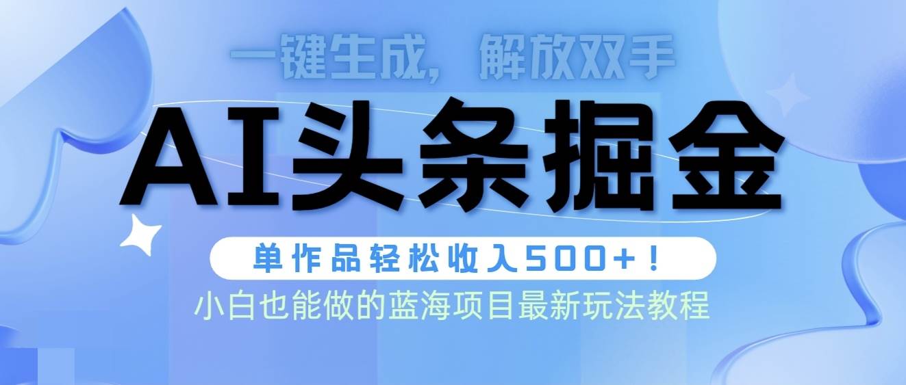 头条AI掘金术最新玩法，全AI制作无需人工修稿，一键生成单篇文章收益500+-行行副业
