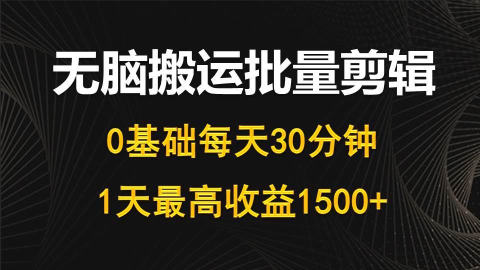 每天30分钟，0基础无脑搬运批量剪辑，1天最高收益1500+-行行副业