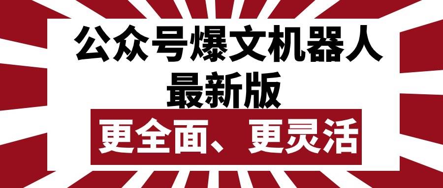 公众号流量主爆文机器人最新版，批量创作发布，功能更全面更灵活-行行副业