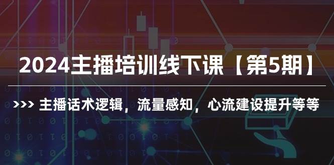 2024主播培训线下课【第5期】主播话术逻辑，流量感知，心流建设提升等等-行行副业