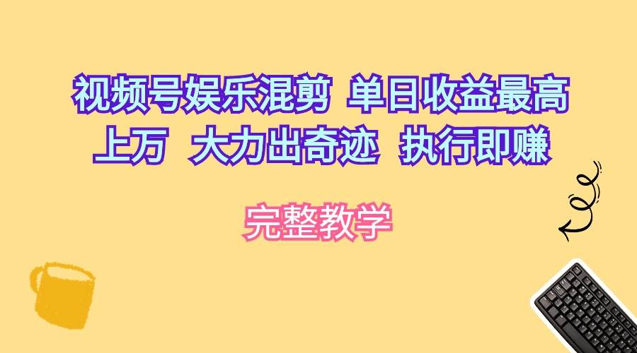 视频号娱乐混剪  单日收益最高上万   大力出奇迹   执行即赚-行行副业