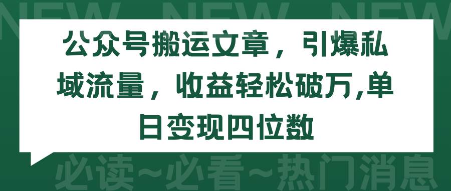 公众号搬运文章，引爆私域流量，收益轻松破万，单日变现四位数-行行副业