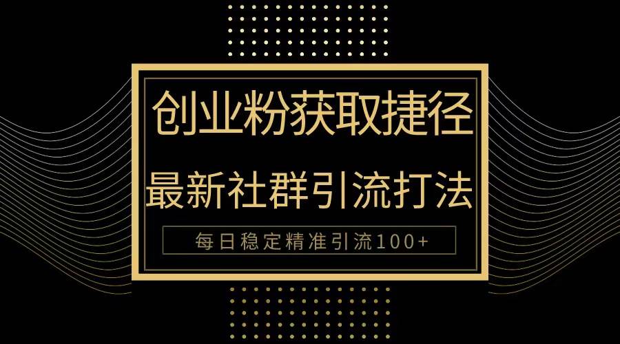 创业粉捷径！最新被动引流方法大揭秘，实现每日100+精准引流-行行副业