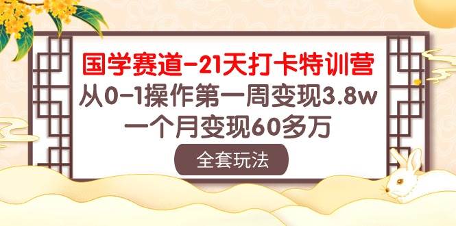 国学 赛道-21天打卡特训营：从0-1操作第一周变现3.8w，一个月变现60多万-行行副业
