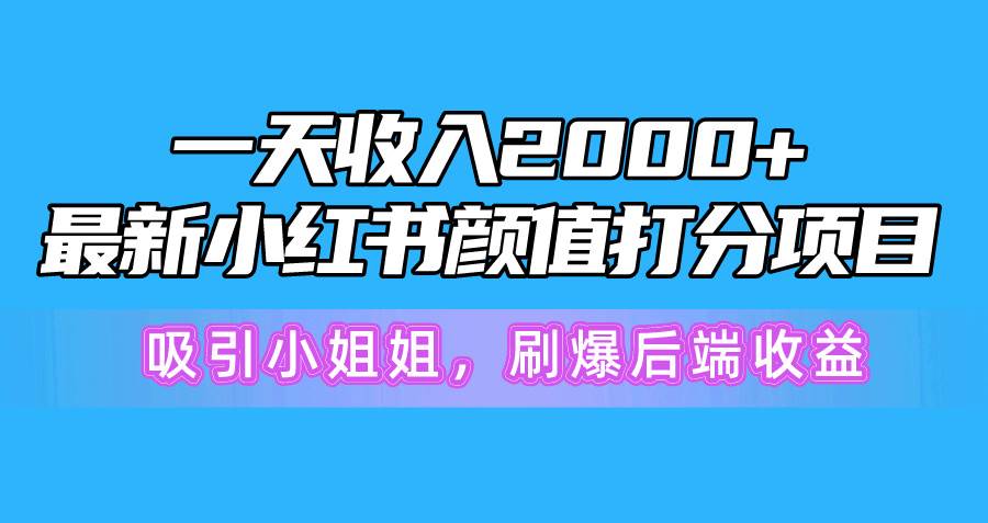 一天收入2000+，最新小红书颜值打分项目，吸引小姐姐，刷爆后端收益-行行副业