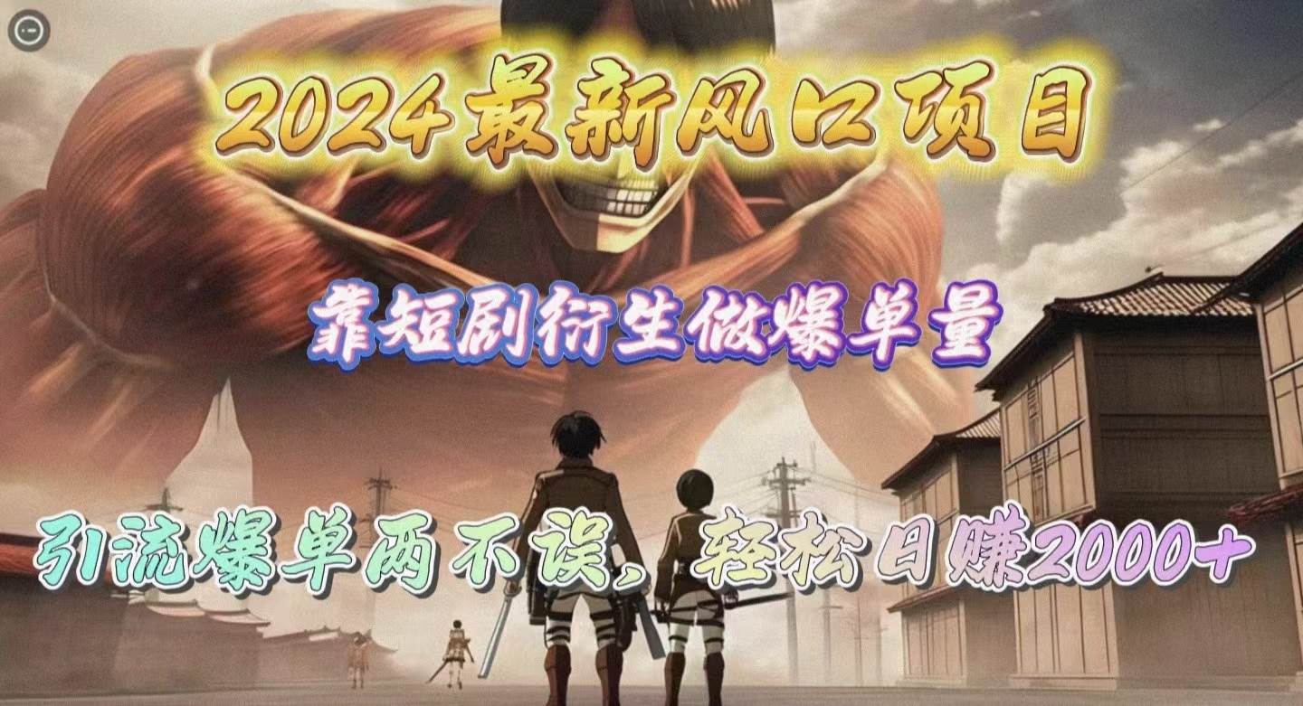 2024最新风口项目，靠短剧衍生做爆单量，引流爆单轻松日赚2000+-行行副业