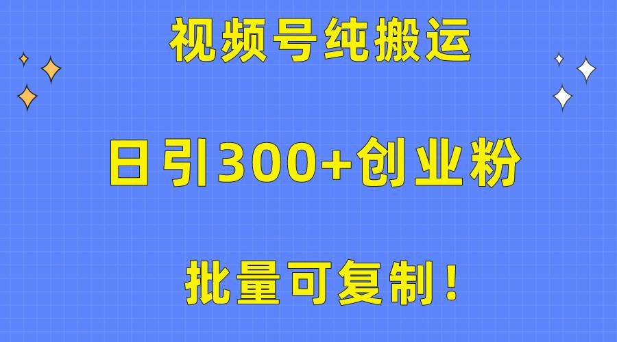 批量可复制！视频号纯搬运日引300+创业粉教程！-行行副业