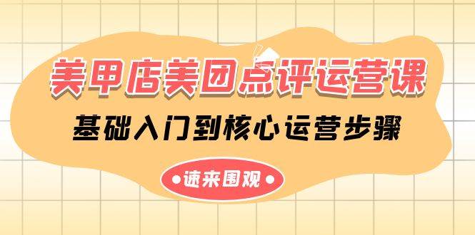 美甲店-美团点评运营课，基础入门到核心运营步骤（14节课）-行行副业