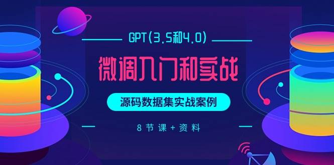 GPT(3.5和4.0)微调入门和实战，源码数据集实战案例（8节课+资料）-行行副业
