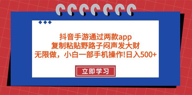 抖音手游通过两款app，复制粘贴野路子闷声发大财，无限做 一部手机日入500+-行行副业
