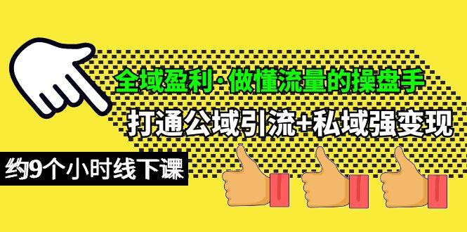 全域盈利·做懂流量的操盘手，打通公域引流+私域强变现，约9个小时线下课-行行副业