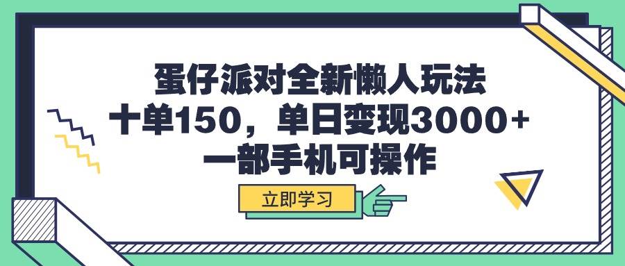 蛋仔派对全新懒人玩法，十单150，单日变现3000+，一部手机可操作-行行副业