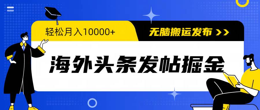 海外头条发帖掘金，轻松月入10000+，无脑搬运发布，新手小白无门槛-行行副业