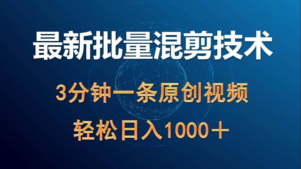 最新批量混剪技术撸收益热门领域玩法，3分钟一条原创视频，轻松日入1000＋-行行副业