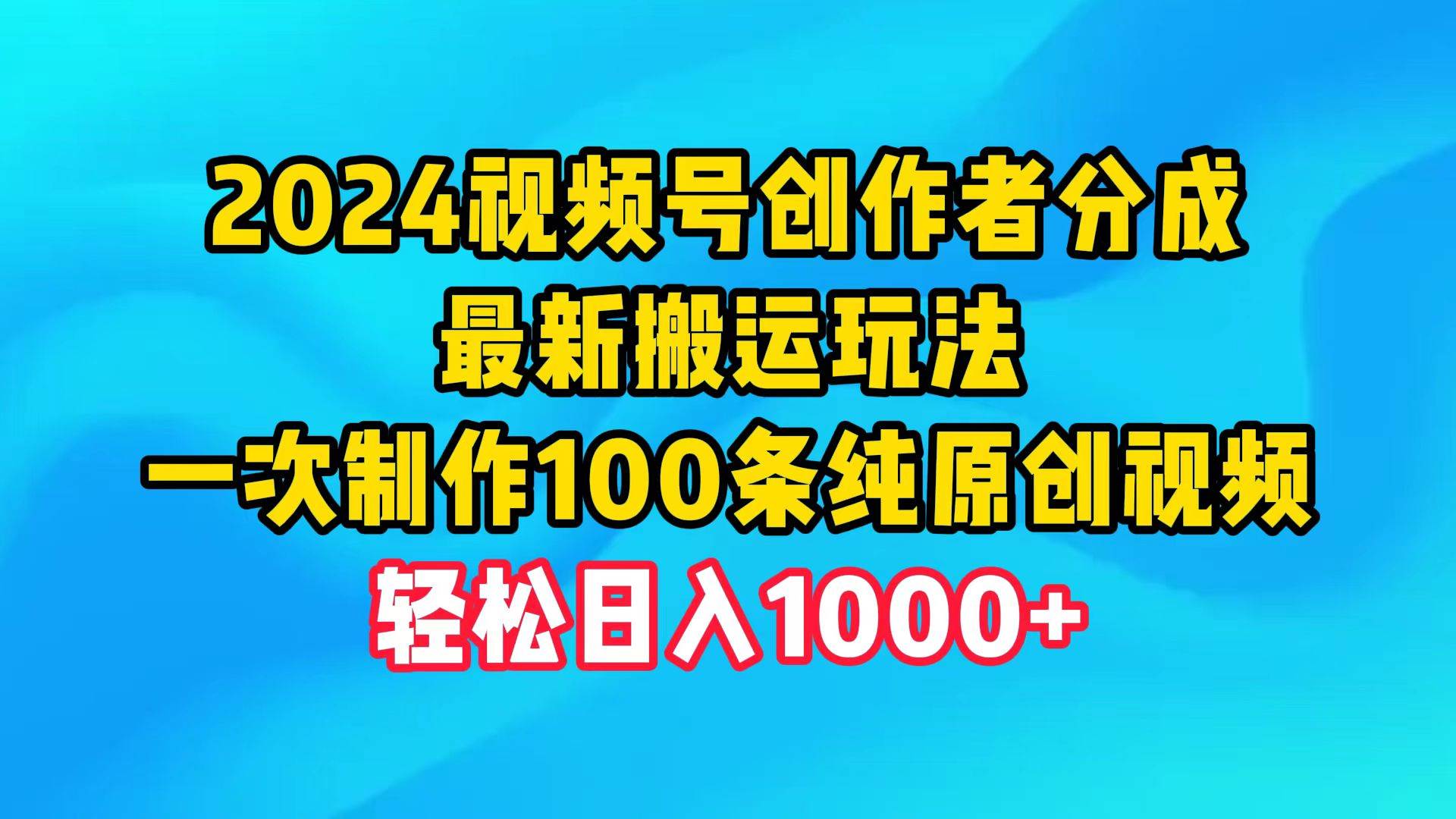 2024视频号创作者分成，最新搬运玩法，一次制作100条纯原创视频，日入1000+-行行副业