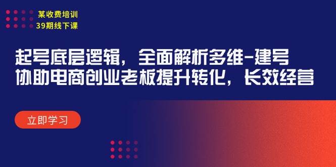 某收费培训39期线下课：起号底层逻辑，全面解析多维 建号，协助电商创业…-行行副业