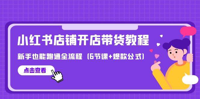 最新小红书店铺开店带货教程，新手也能跑通全流程（6节课+爆款公式）-行行副业