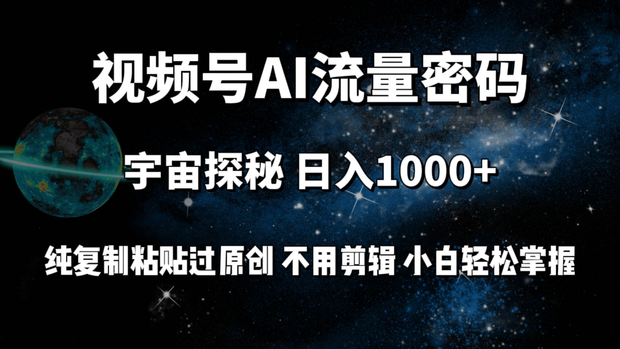 视频号流量密码宇宙探秘，日入100+纯复制粘贴原 创，不用剪辑 小白轻松上手-行行副业
