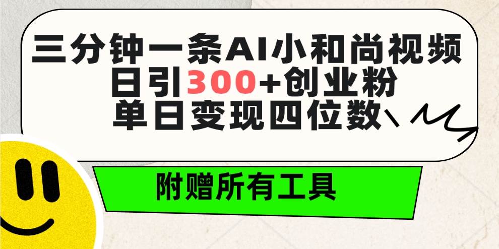 三分钟一条AI小和尚视频 ，日引300+创业粉。单日变现四位数 ，附赠全套工具-行行副业