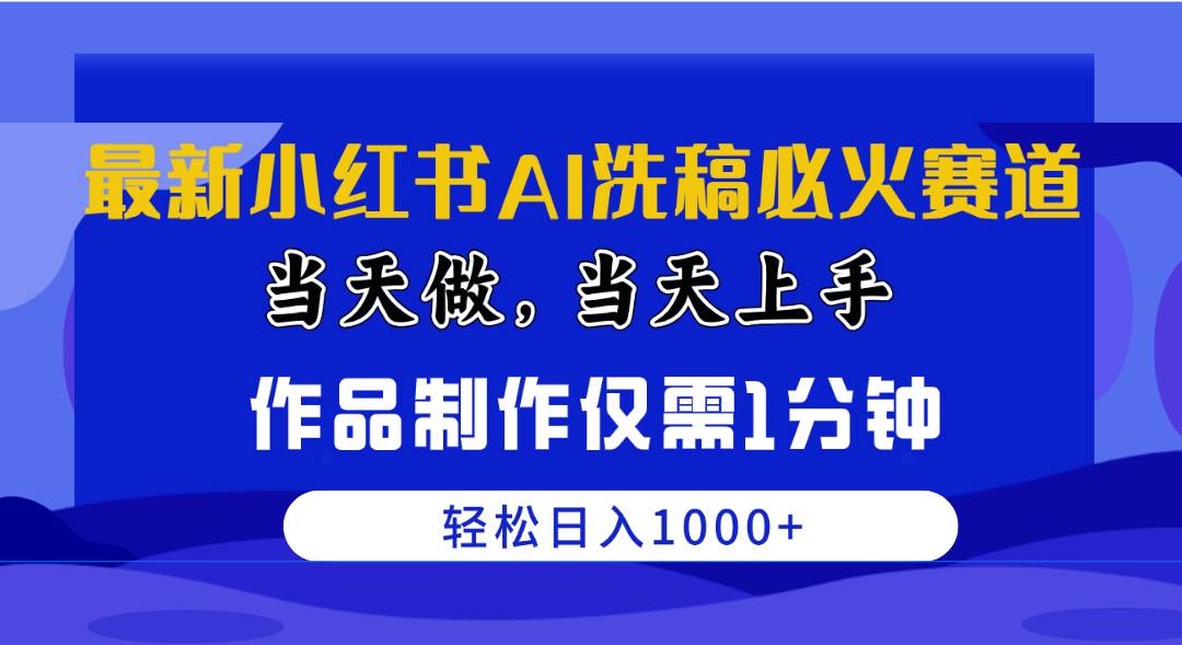 最新小红书AI洗稿必火赛道，当天做当天上手 作品制作仅需1分钟，日入1000+-行行副业