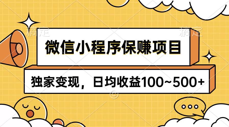 微信小程序保赚项目，独家变现，日均收益100~500+-行行副业