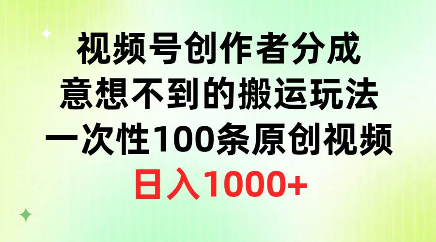视频号创作者分成，意想不到的搬运玩法，一次性100条原创视频，日入1000+-行行副业