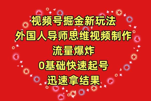 视频号掘金新玩法，外国人导师思维视频制作，流量爆炸，0其础快速起号，…-行行副业