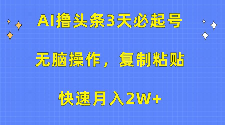 AI撸头条3天必起号，无脑操作3分钟1条，复制粘贴快速月入2W+-行行副业