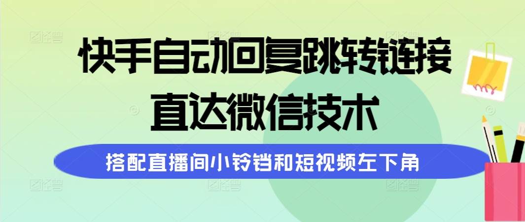 快手自动回复跳转链接，直达微信技术，搭配直播间小铃铛和短视频左下角-行行副业