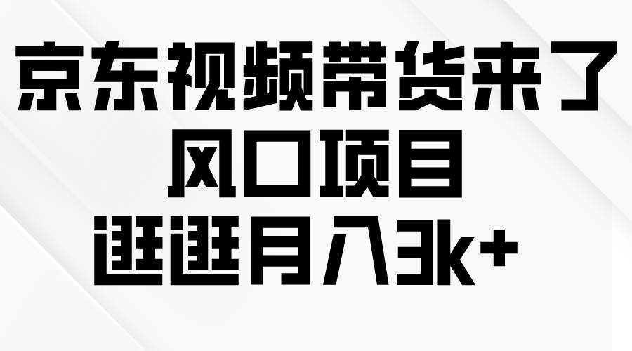 京东短视频带货来了，风口项目，逛逛月入3k+-行行副业