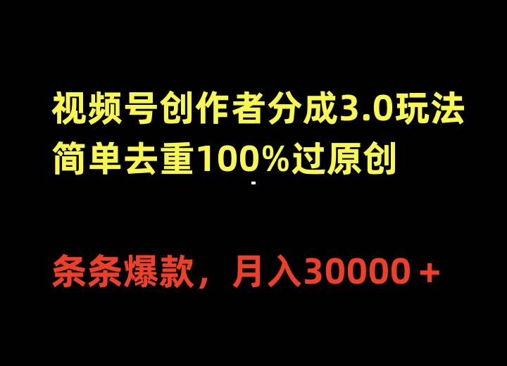 视频号创作者分成3.0玩法，简单去重100%过原创，条条爆款，月入30000＋-行行副业