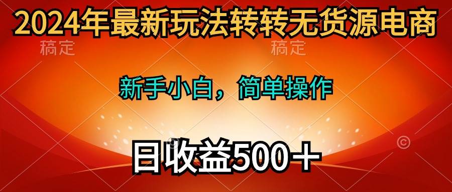 2024年最新玩法转转无货源电商，新手小白 简单操作，长期稳定 日收入500＋-行行副业