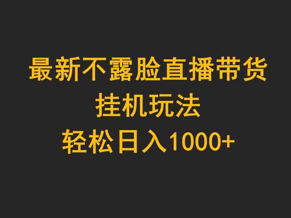 最新不露脸直播带货，挂机玩法，轻松日入1000+-行行副业