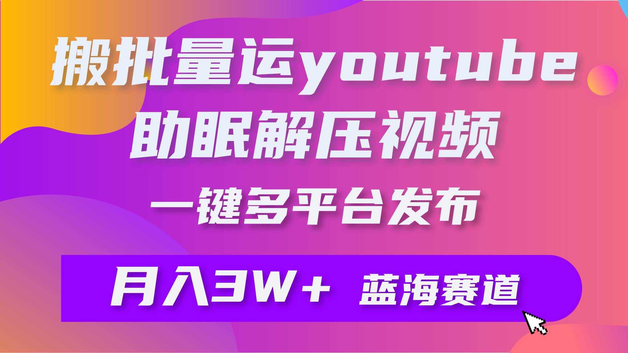 批量搬运YouTube解压助眠视频 一键多平台发布 月入2W+-行行副业