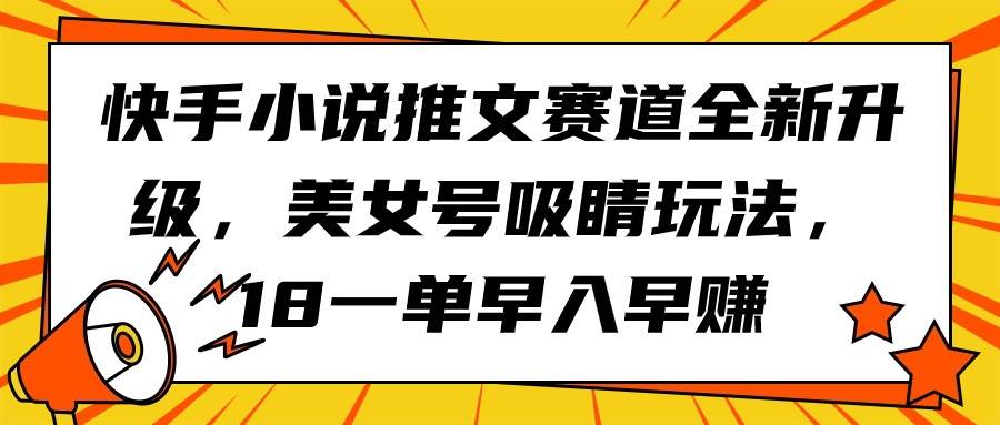 快手小说推文赛道全新升级，美女号吸睛玩法，18一单早入早赚-行行副业