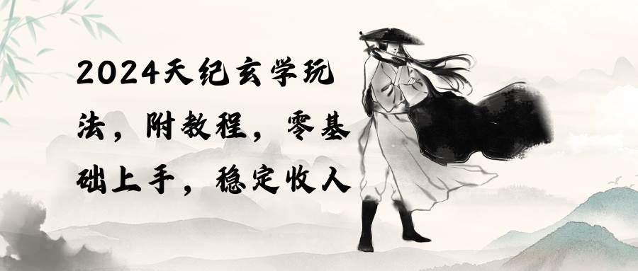 2024天纪玄学玩法，零基础上手，稳定收入（教程+工具）-行行副业