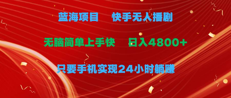蓝海项目，快手无人播剧，一天收益4800+，手机也能实现24小时躺赚，无脑…-行行副业