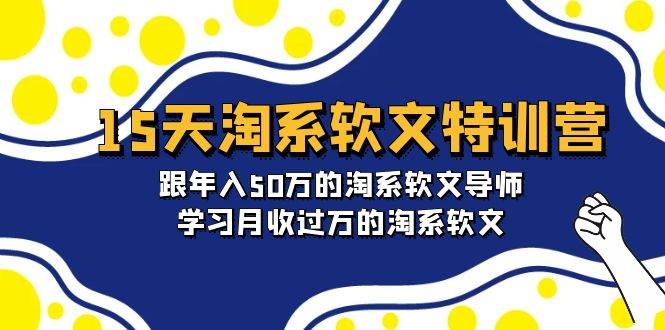 15天-淘系软文特训营：跟年入50万的淘系软文导师，学习月收过万的淘系软文-行行副业
