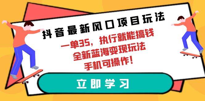 抖音最新风口项目玩法，一单35，执行就能搞钱 全新蓝海变现玩法 手机可操作-行行副业