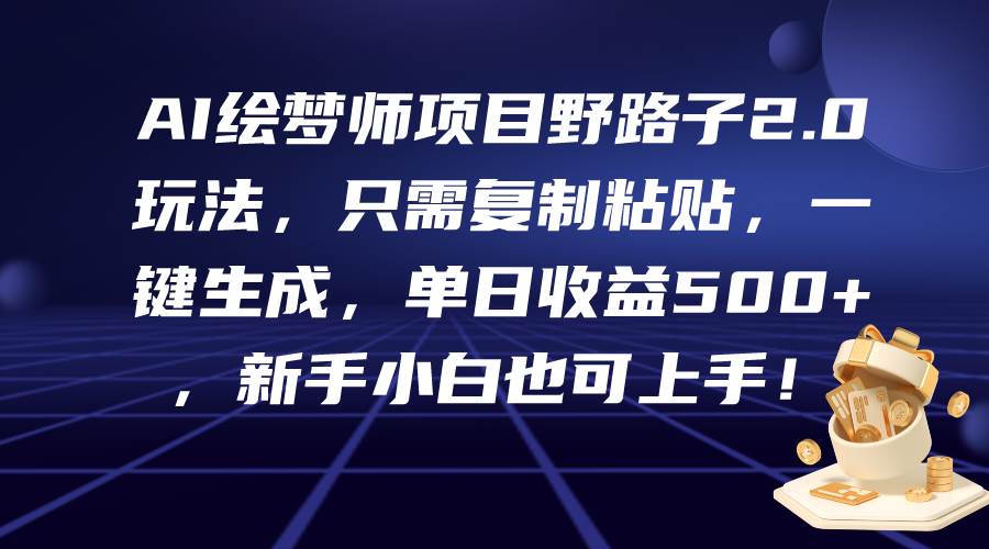 AI绘梦师项目野路子2.0玩法，只需复制粘贴，一键生成，单日收益500+，新…-行行副业