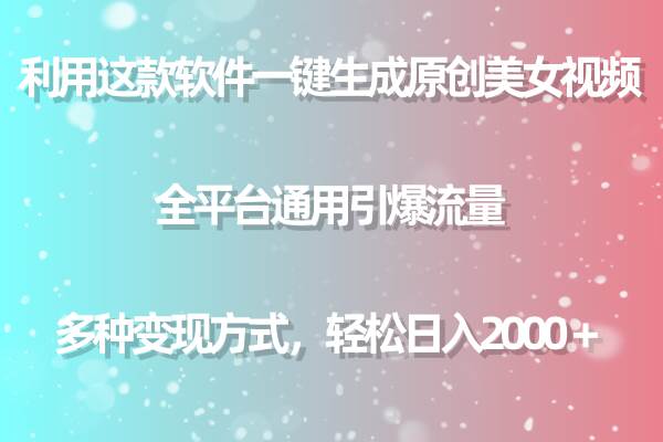 利用这款软件一键生成原创美女视频 全平台通用引爆流量 多种变现日入2000＋-行行副业