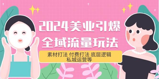2024美业-引爆全域流量玩法，素材打法 付费打法 底层逻辑 私城运营等(31节)-行行副业