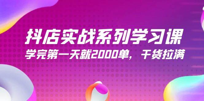 抖店实战系列学习课，学完第一天就2000单，干货拉满（245节课）-行行副业