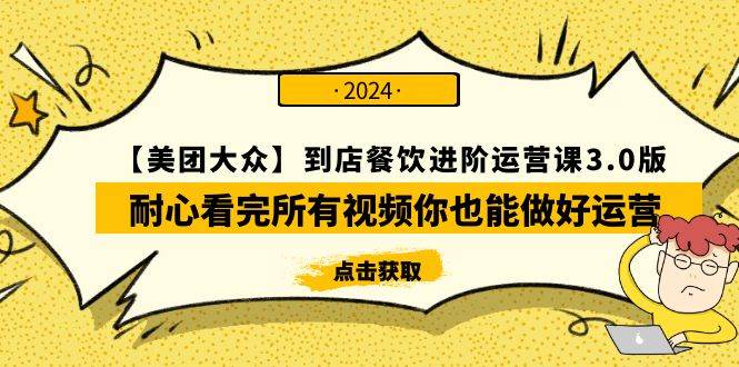 【美团-大众】到店餐饮 进阶运营课3.0版，耐心看完所有视频你也能做好运营-行行副业